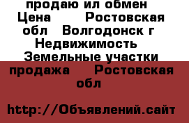 продаю ил обмен › Цена ­ 0 - Ростовская обл., Волгодонск г. Недвижимость » Земельные участки продажа   . Ростовская обл.